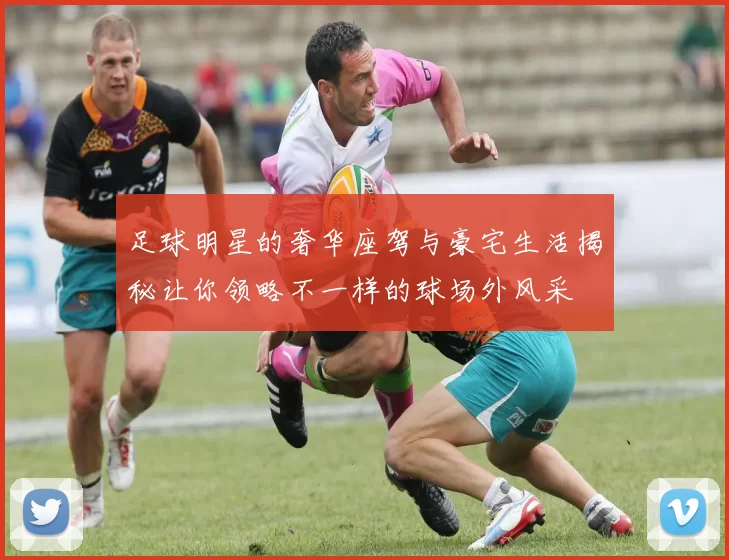 足球明星的奢华座驾与豪宅生活揭秘让你领略不一样的球场外风采