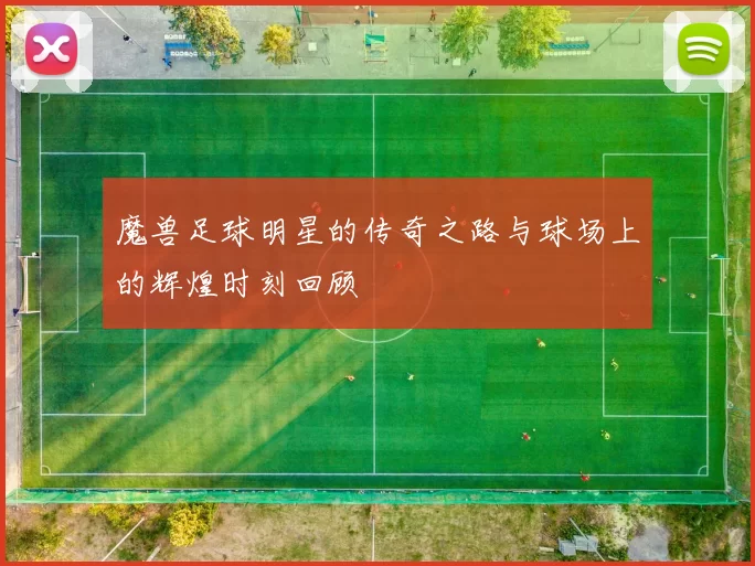 魔兽足球明星的传奇之路与球场上的辉煌时刻回顾