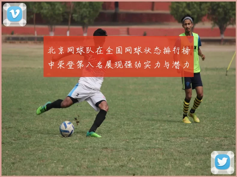 北京网球队在全国网球状态排行榜中荣登第八名展现强劲实力与潜力