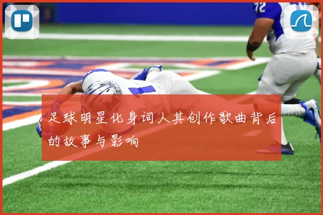 足球明星化身词人其创作歌曲背后的故事与影响