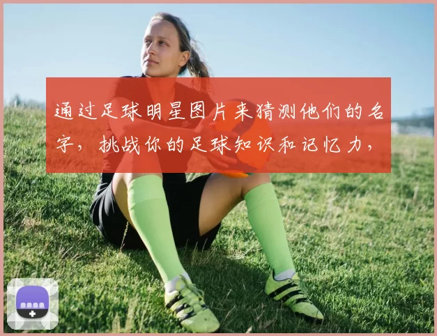 通过足球明星图片来猜测他们的名字，挑战你的足球知识和记忆力，快来参与吧