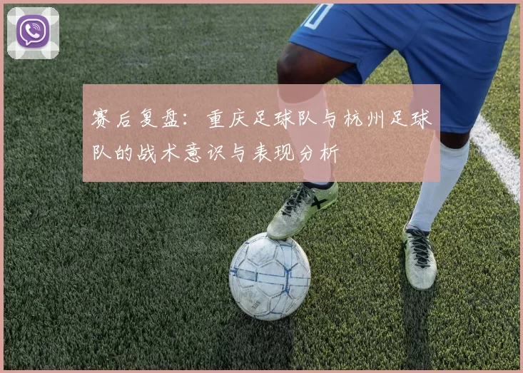 赛后复盘：重庆足球队与杭州足球队的战术意识与表现分析