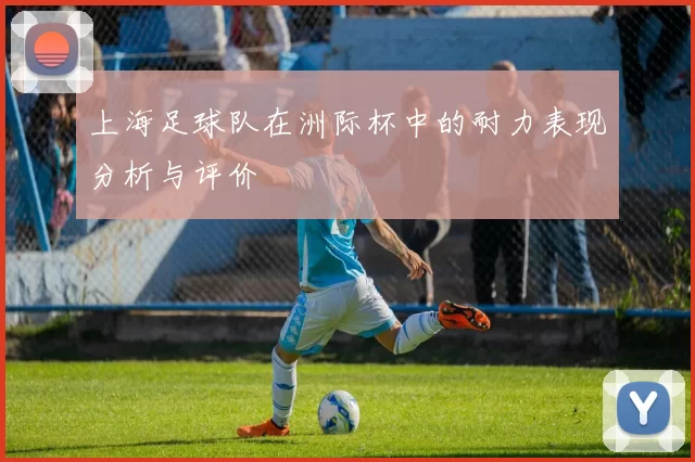 上海足球队在洲际杯中的耐力表现分析与评价