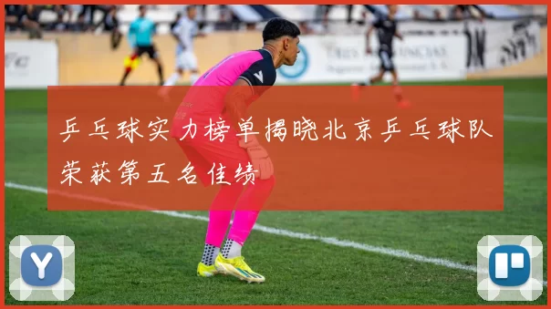 乒乓球实力榜单揭晓北京乒乓球队荣获第五名佳绩
