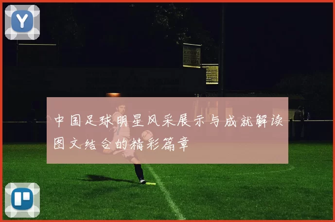 中国足球明星风采展示与成就解读图文结合的精彩篇章