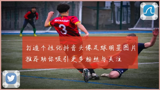 打造个性化抖音头像足球明星图片推荐助你吸引更多粉丝与关注