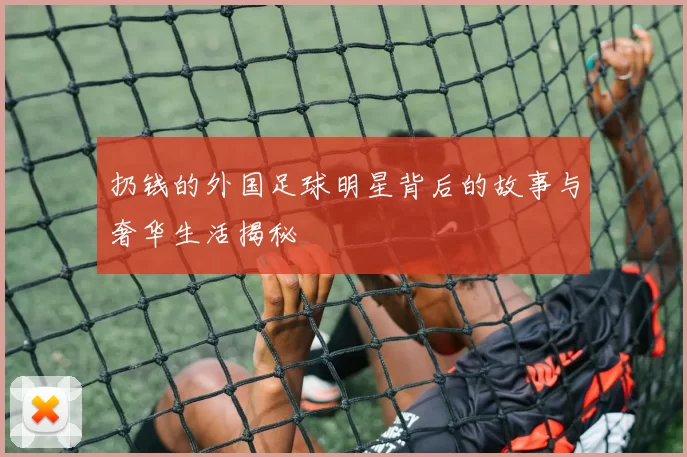 扔钱的外国足球明星背后的故事与奢华生活揭秘