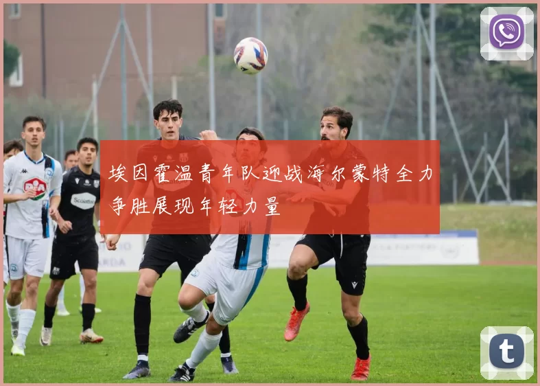 埃因霍温青年队迎战海尔蒙特全力争胜展现年轻力量