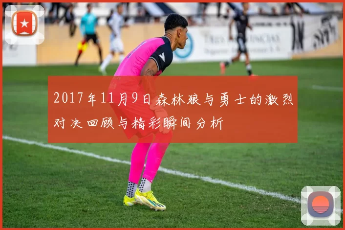 2017年11月9日森林狼与勇士的激烈对决回顾与精彩瞬间分析
