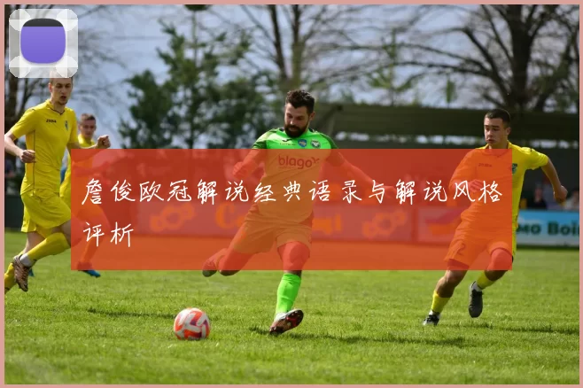 詹俊欧冠解说经典语录与解说风格评析