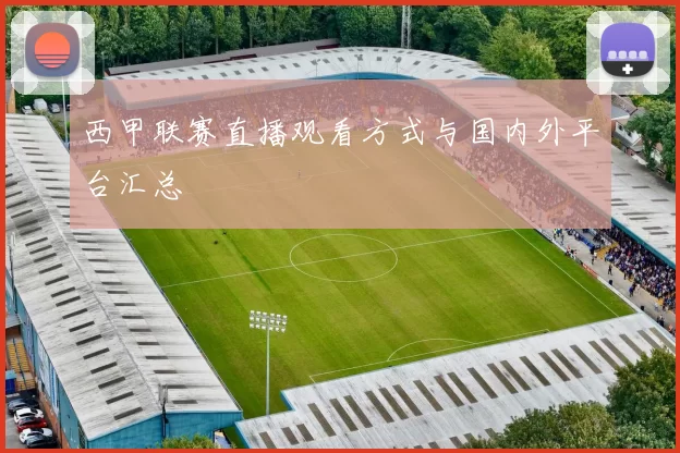 西甲联赛直播观看方式与国内外平台汇总
