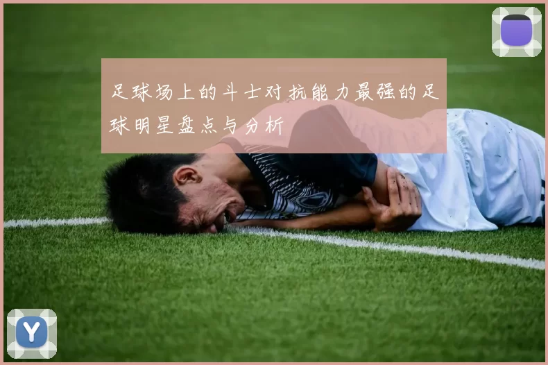 足球场上的斗士对抗能力最强的足球明星盘点与分析