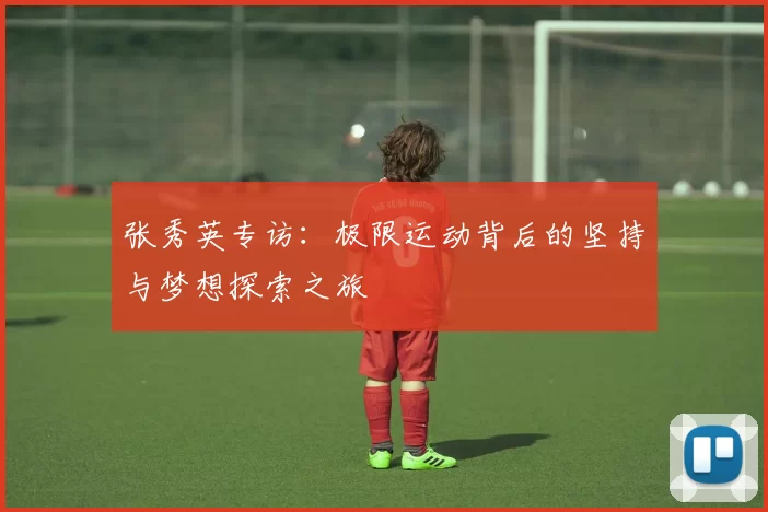 张秀英专访：极限运动背后的坚持与梦想探索之旅
