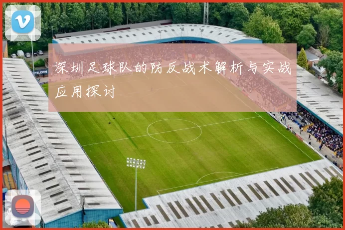 深圳足球队的防反战术解析与实战应用探讨
