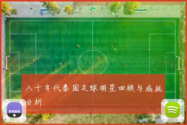 八十年代泰国足球明星回顾与成就分析