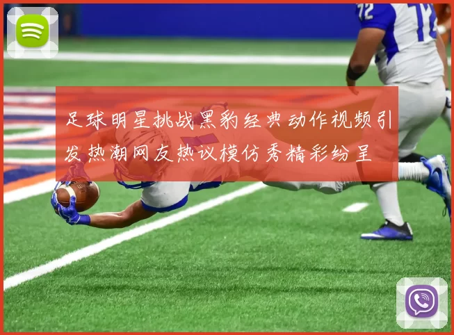 足球明星挑战黑豹经典动作视频引发热潮网友热议模仿秀精彩纷呈