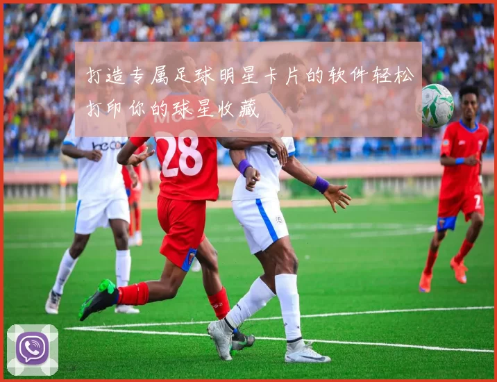打造专属足球明星卡片的软件轻松打印你的球星收藏