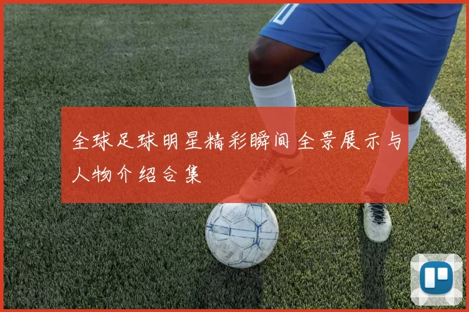 全球足球明星精彩瞬间全景展示与人物介绍合集