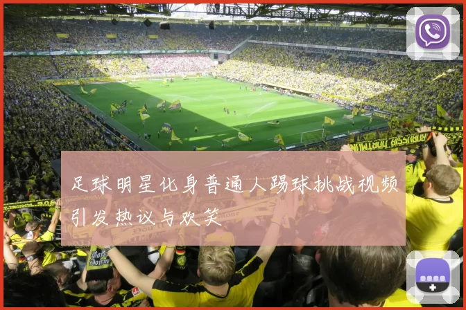 足球明星化身普通人踢球挑战视频引发热议与欢笑