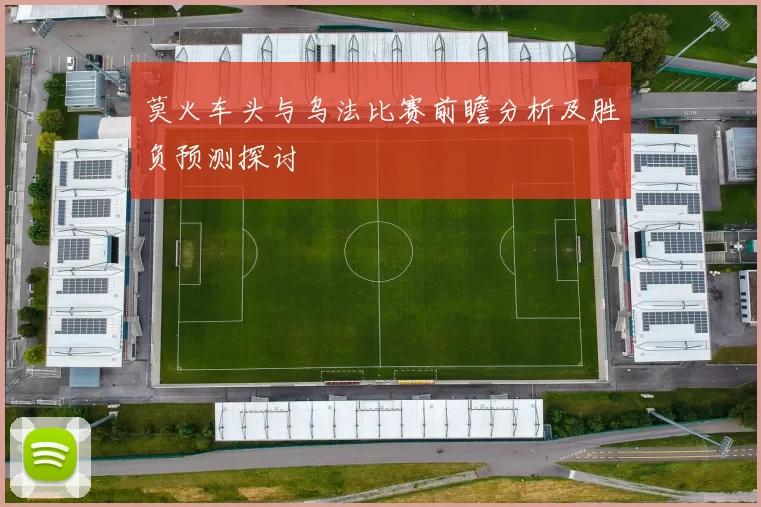 莫火车头与乌法比赛前瞻分析及胜负预测探讨