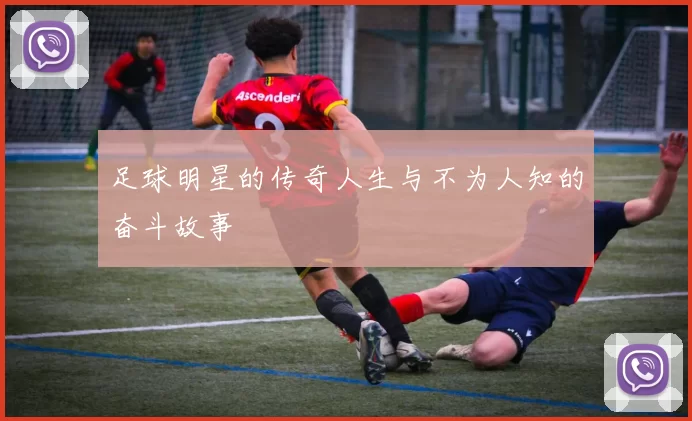 足球明星的传奇人生与不为人知的奋斗故事