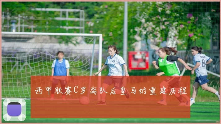 西甲联赛C罗离队后皇马的重建历程