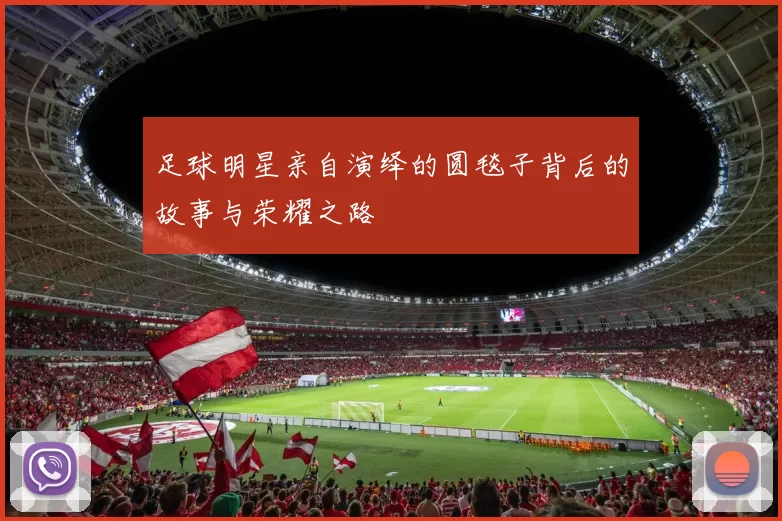 足球明星亲自演绎的圆毯子背后的故事与荣耀之路
