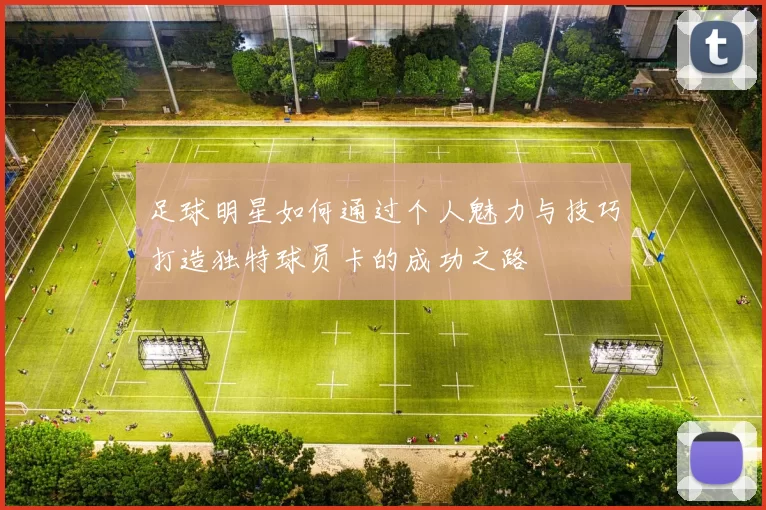 足球明星如何通过个人魅力与技巧打造独特球员卡的成功之路