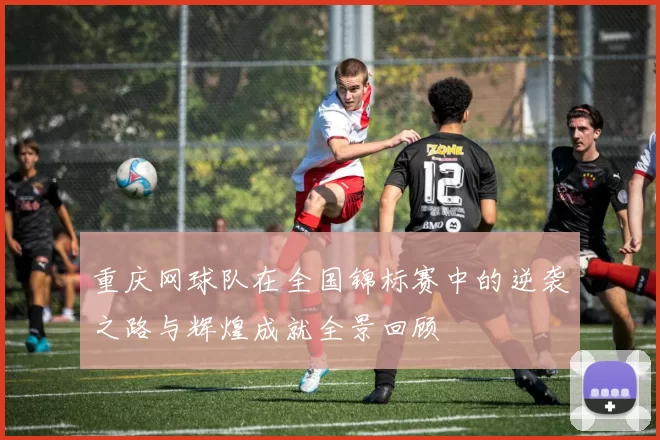 重庆网球队在全国锦标赛中的逆袭之路与辉煌成就全景回顾