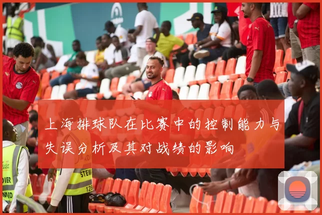 上海排球队在比赛中的控制能力与失误分析及其对战绩的影响