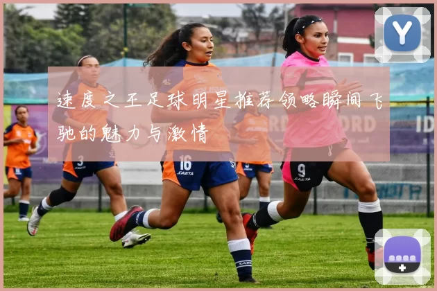 速度之王足球明星推荐领略瞬间飞驰的魅力与激情