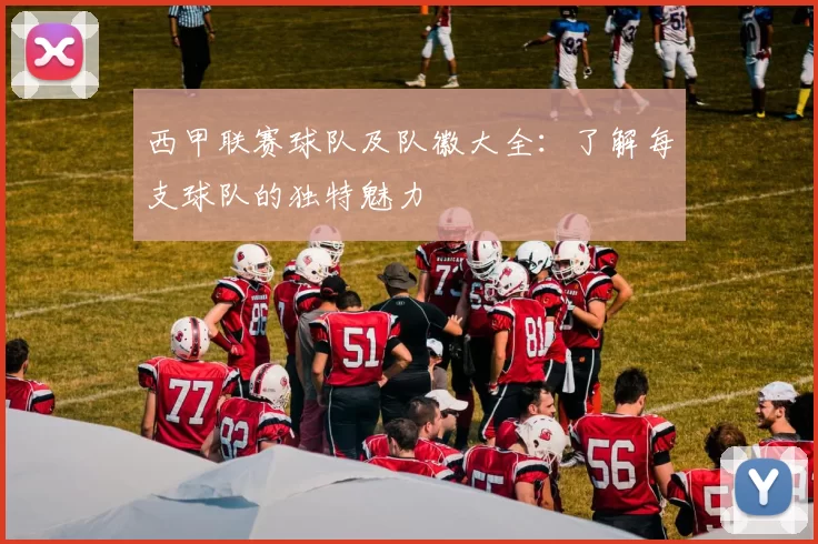 西甲联赛球队及队徽大全：了解每支球队的独特魅力