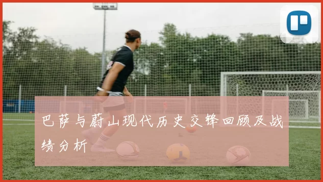 巴萨与蔚山现代历史交锋回顾及战绩分析