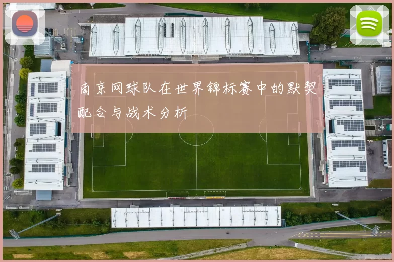 南京网球队在世界锦标赛中的默契配合与战术分析