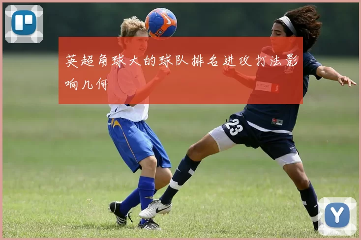 英超角球大的球队排名进攻打法影响几何