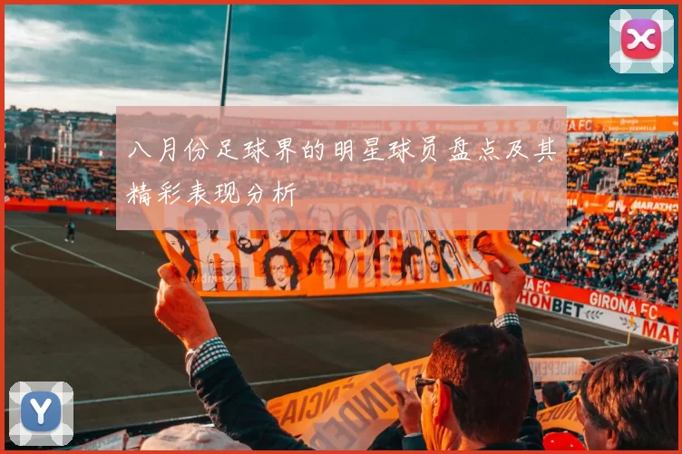 八月份足球界的明星球员盘点及其精彩表现分析