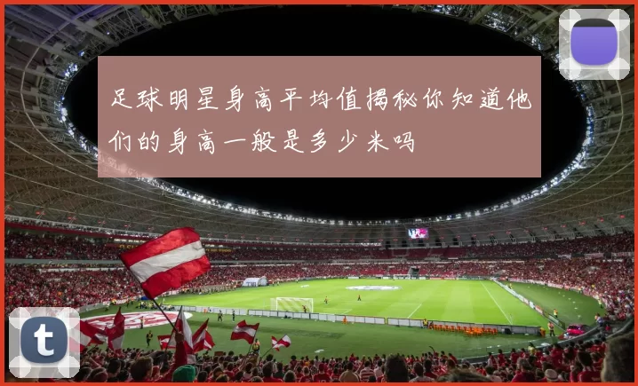足球明星身高平均值揭秘你知道他们的身高一般是多少米吗