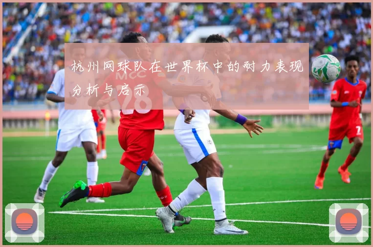 杭州网球队在世界杯中的耐力表现分析与启示