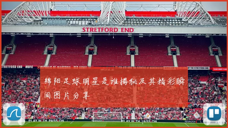 绵阳足球明星是谁揭秘及其精彩瞬间图片分享