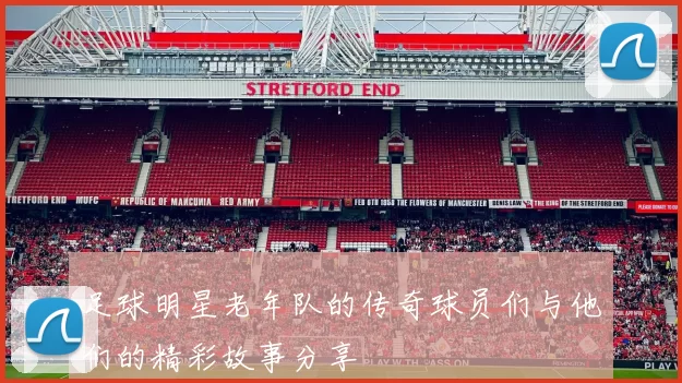 足球明星老年队的传奇球员们与他们的精彩故事分享