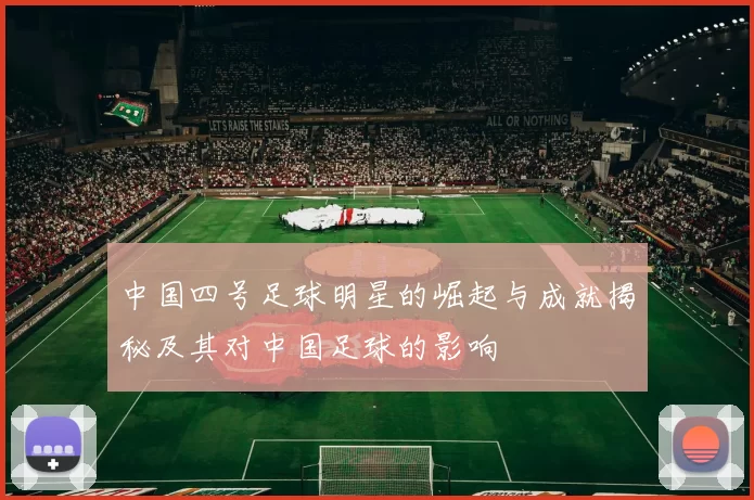 中国四号足球明星的崛起与成就揭秘及其对中国足球的影响