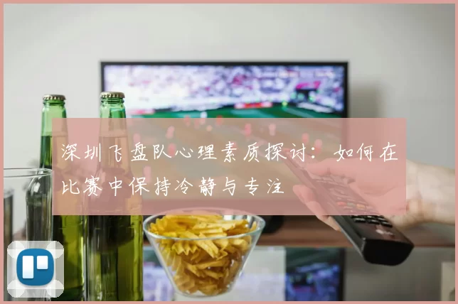 深圳飞盘队心理素质探讨：如何在比赛中保持冷静与专注