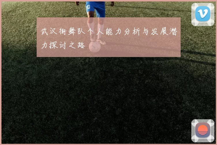 武汉街舞队个人能力分析与发展潜力探讨之路