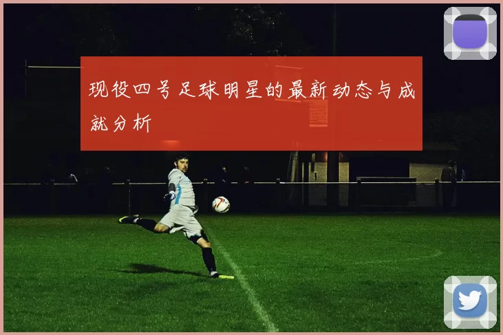 现役四号足球明星的最新动态与成就分析
