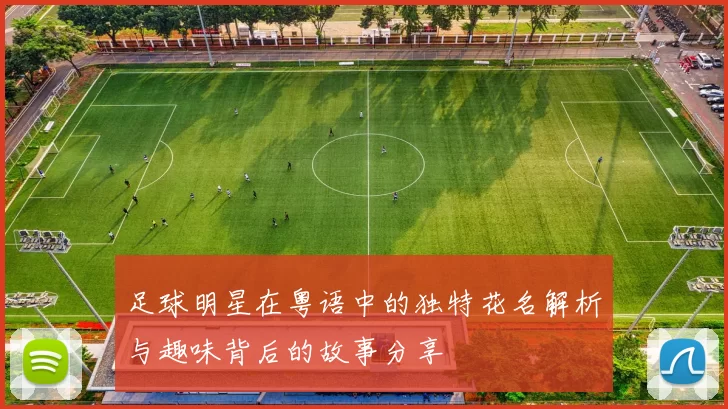 足球明星在粤语中的独特花名解析与趣味背后的故事分享