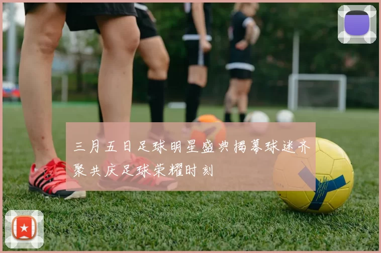 三月五日足球明星盛典揭幕球迷齐聚共庆足球荣耀时刻