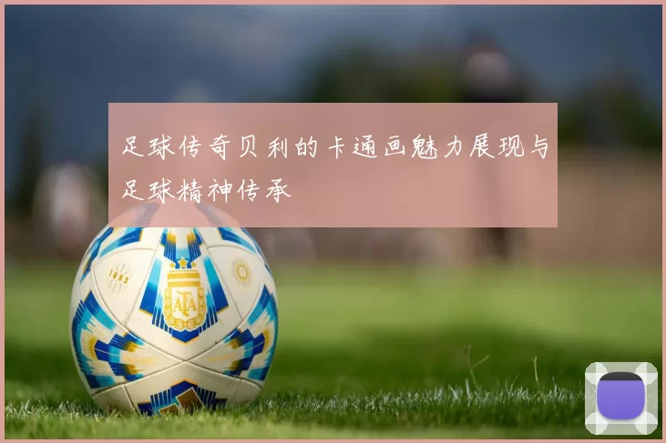 足球传奇贝利的卡通画魅力展现与足球精神传承