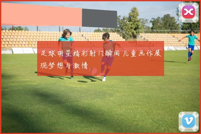 足球明星精彩射门瞬间儿童画作展现梦想与激情