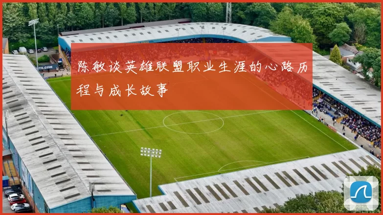 陈敏谈英雄联盟职业生涯的心路历程与成长故事