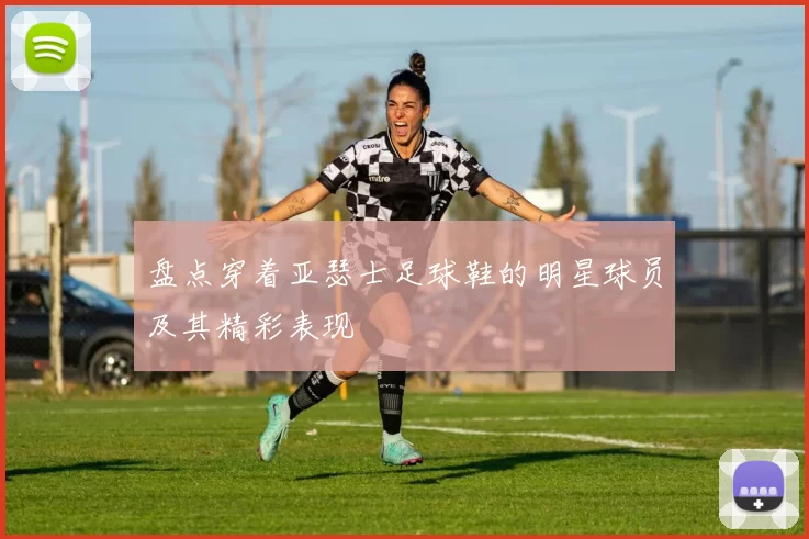 盘点穿着亚瑟士足球鞋的明星球员及其精彩表现